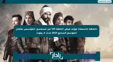 «لحظة حاسمة» موعد عرض الحلقة 195 من مسلسل المؤسس عثمان الموسم السابع 2025 حدث لا يفوت